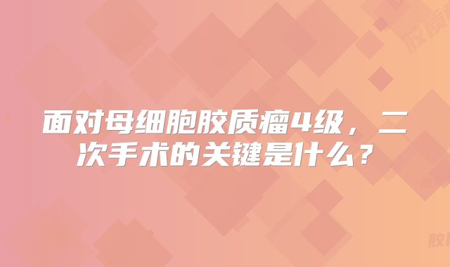 面对母细胞胶质瘤4级，二次手术的关键是什么？