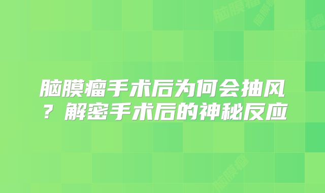 脑膜瘤手术后为何会抽风？解密手术后的神秘反应