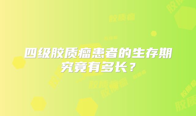 四级胶质瘤患者的生存期究竟有多长？