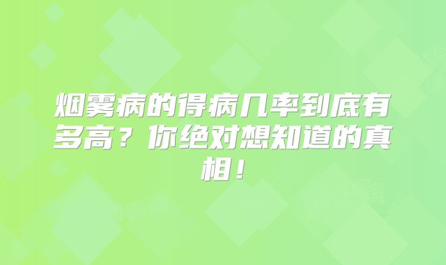 烟雾病的得病几率到底有多高？你绝对想知道的真相！