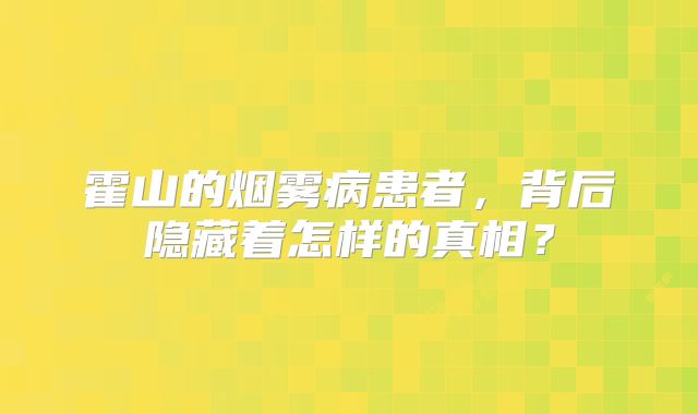 霍山的烟雾病患者，背后隐藏着怎样的真相？