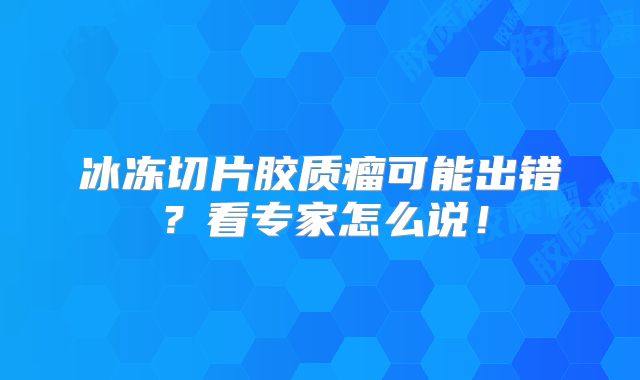 冰冻切片胶质瘤可能出错？看专家怎么说！