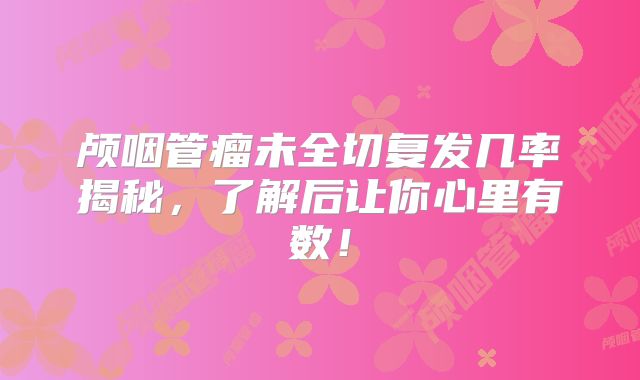 颅咽管瘤未全切复发几率揭秘，了解后让你心里有数！