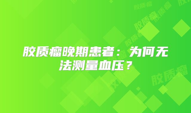 胶质瘤晚期患者：为何无法测量血压？