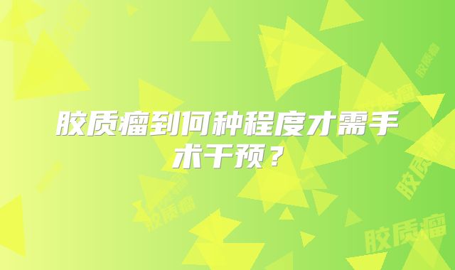 胶质瘤到何种程度才需手术干预？