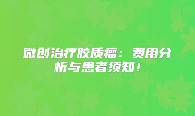 微创治疗胶质瘤：费用分析与患者须知！