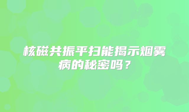 核磁共振平扫能揭示烟雾病的秘密吗？
