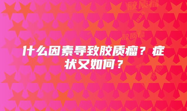 什么因素导致胶质瘤？症状又如何？