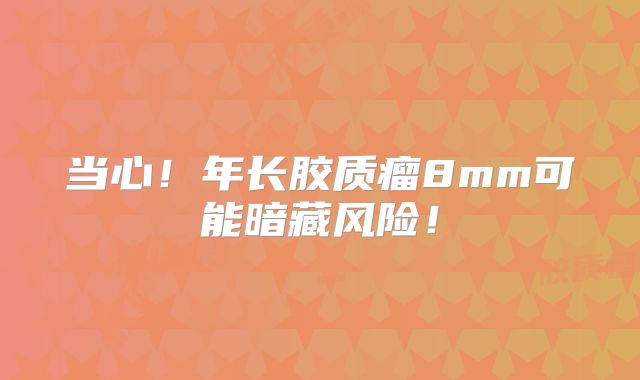 当心！年长胶质瘤8mm可能暗藏风险！