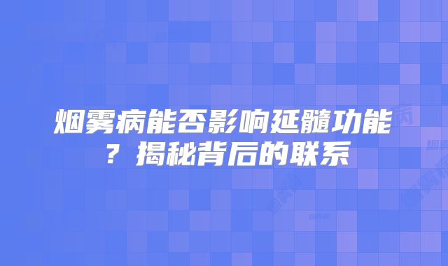 烟雾病能否影响延髓功能？揭秘背后的联系
