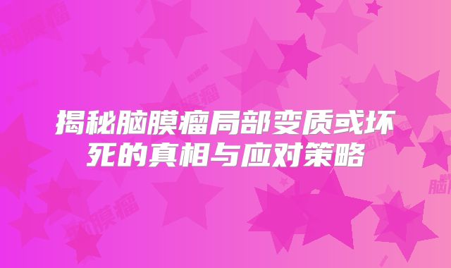 揭秘脑膜瘤局部变质或坏死的真相与应对策略