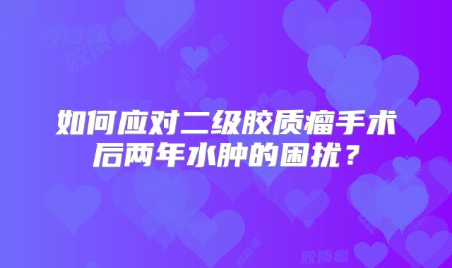 如何应对二级胶质瘤手术后两年水肿的困扰？