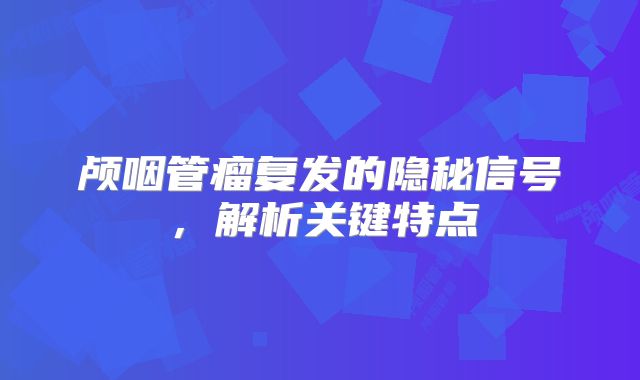 颅咽管瘤复发的隐秘信号，解析关键特点