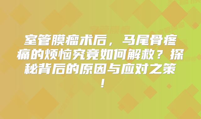 室管膜瘤术后，马尾骨疼痛的烦恼究竟如何解救？探秘背后的原因与应对之策！