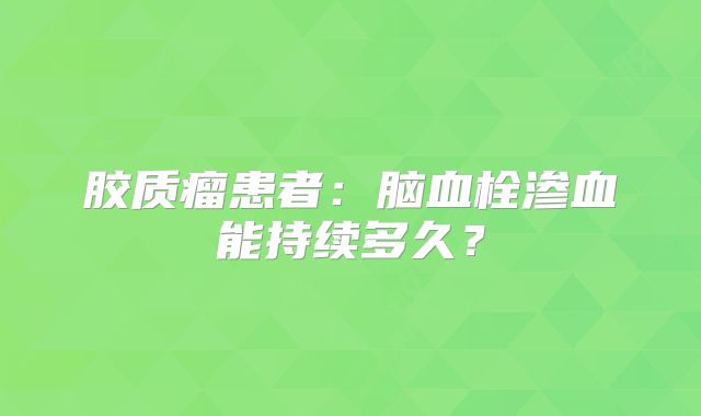胶质瘤患者：脑血栓渗血能持续多久？