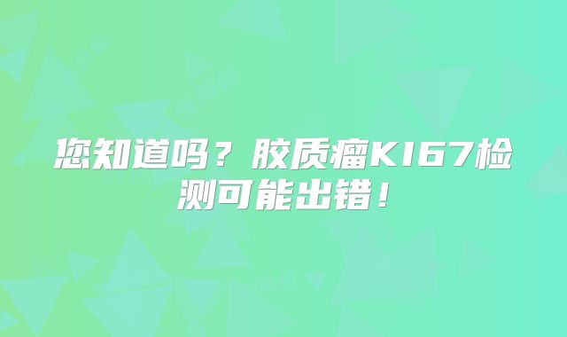 您知道吗？胶质瘤KI67检测可能出错！