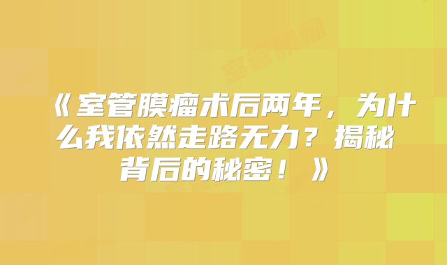 《室管膜瘤术后两年，为什么我依然走路无力？揭秘背后的秘密！》