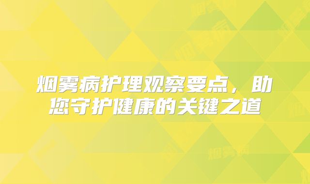 烟雾病护理观察要点，助您守护健康的关键之道