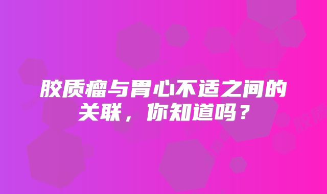胶质瘤与胃心不适之间的关联，你知道吗？