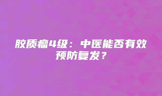 胶质瘤4级：中医能否有效预防复发？