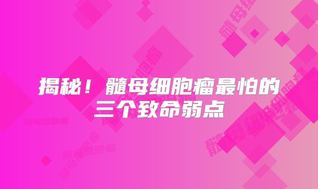 揭秘！髓母细胞瘤最怕的三个致命弱点