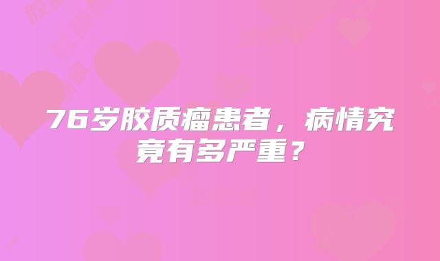 76岁胶质瘤患者，病情究竟有多严重？