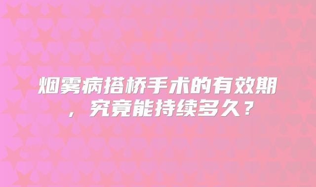 烟雾病搭桥手术的有效期，究竟能持续多久？