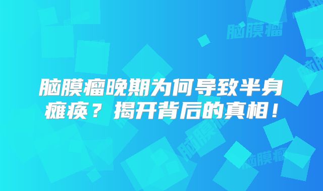 脑膜瘤晚期为何导致半身瘫痪？揭开背后的真相！