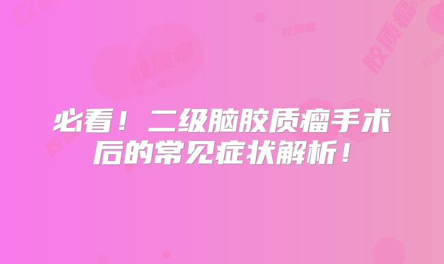 必看！二级脑胶质瘤手术后的常见症状解析！