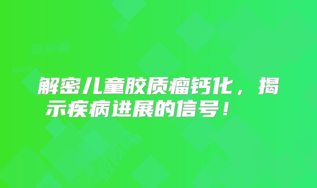 解密儿童胶质瘤钙化，揭示疾病进展的信号！  
