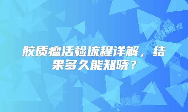 胶质瘤活检流程详解，结果多久能知晓？