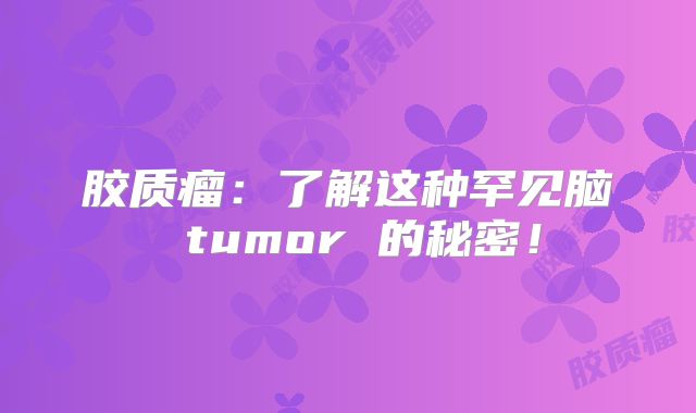 胶质瘤：了解这种罕见脑 tumor 的秘密！