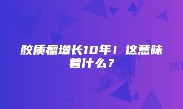 胶质瘤增长10年！这意味着什么？