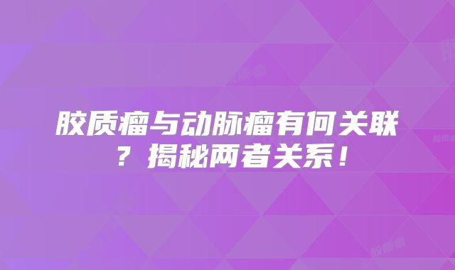 胶质瘤与动脉瘤有何关联？揭秘两者关系！