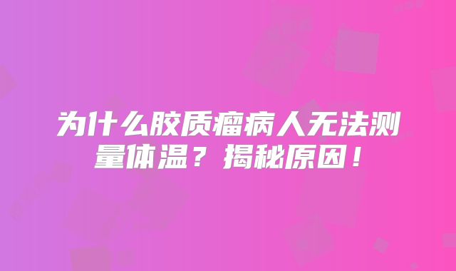 为什么胶质瘤病人无法测量体温？揭秘原因！
