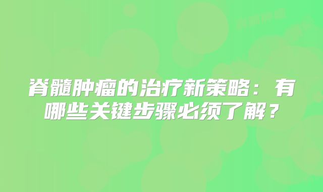 脊髓肿瘤的治疗新策略：有哪些关键步骤必须了解？