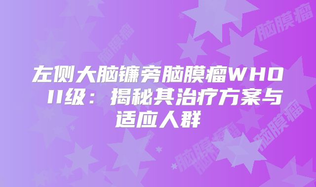 左侧大脑镰旁脑膜瘤WHO II级：揭秘其治疗方案与适应人群