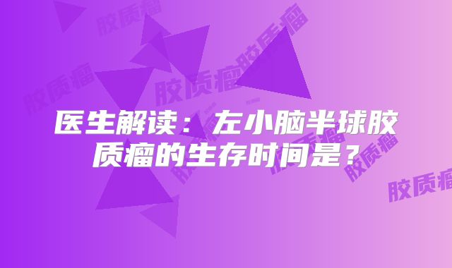 医生解读：左小脑半球胶质瘤的生存时间是？