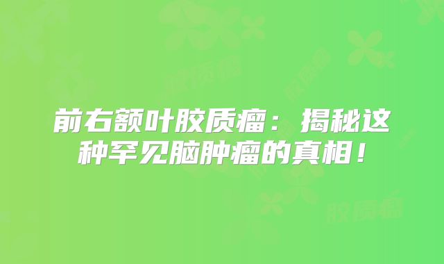 前右额叶胶质瘤：揭秘这种罕见脑肿瘤的真相！