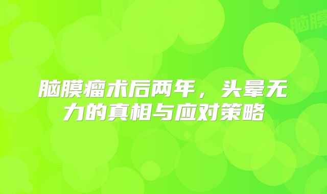 脑膜瘤术后两年，头晕无力的真相与应对策略