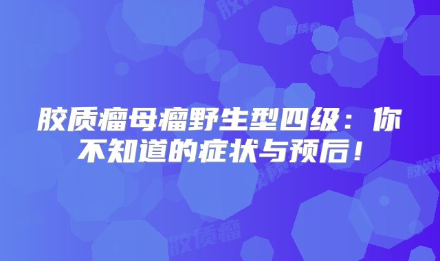 胶质瘤母瘤野生型四级：你不知道的症状与预后！
