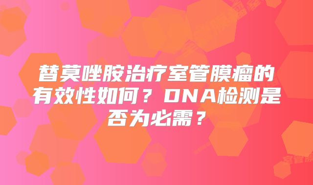 替莫唑胺治疗室管膜瘤的有效性如何？DNA检测是否为必需？