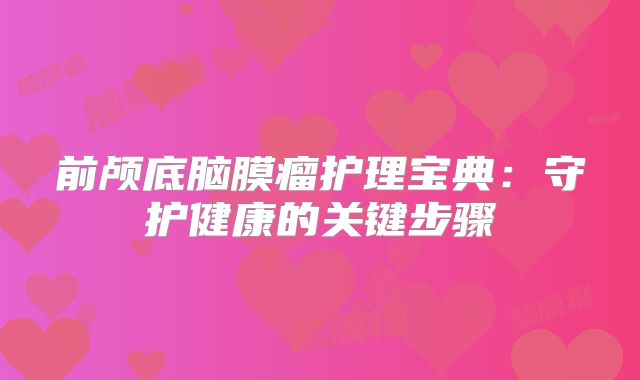 前颅底脑膜瘤护理宝典：守护健康的关键步骤