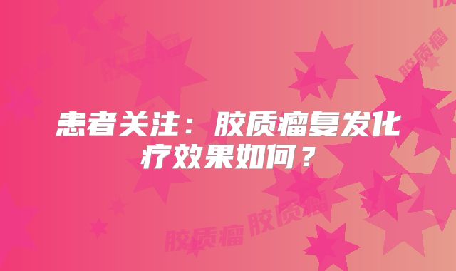 患者关注：胶质瘤复发化疗效果如何？