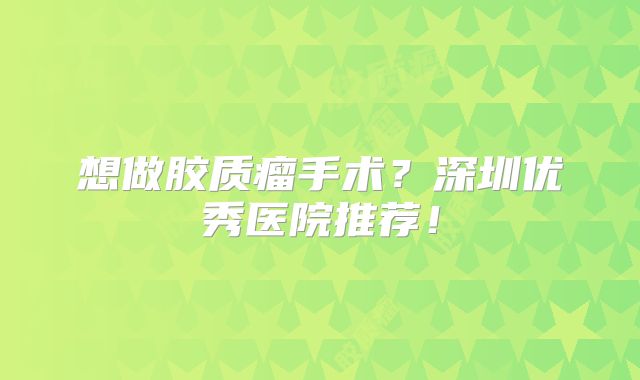 想做胶质瘤手术？深圳优秀医院推荐！