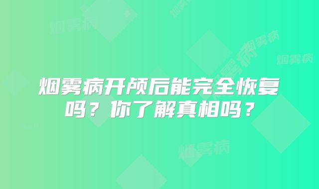 烟雾病开颅后能完全恢复吗？你了解真相吗？