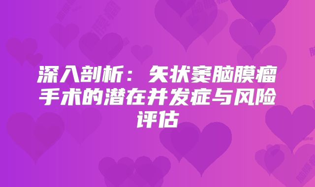 深入剖析：矢状窦脑膜瘤手术的潜在并发症与风险评估