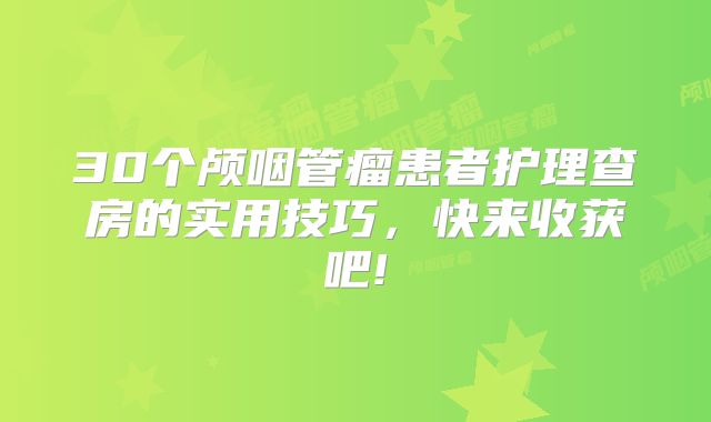 30个颅咽管瘤患者护理查房的实用技巧，快来收获吧!