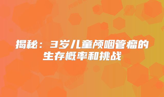 揭秘：3岁儿童颅咽管瘤的生存概率和挑战