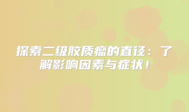 探索二级胶质瘤的直径：了解影响因素与症状！